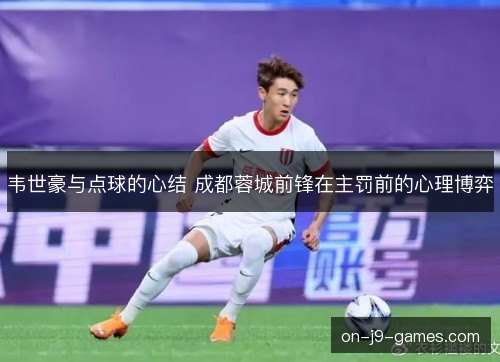 韦世豪与点球的心结 成都蓉城前锋在主罚前的心理博弈